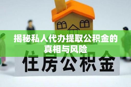 热线揭秘私人代办提取公积金的真相与风险