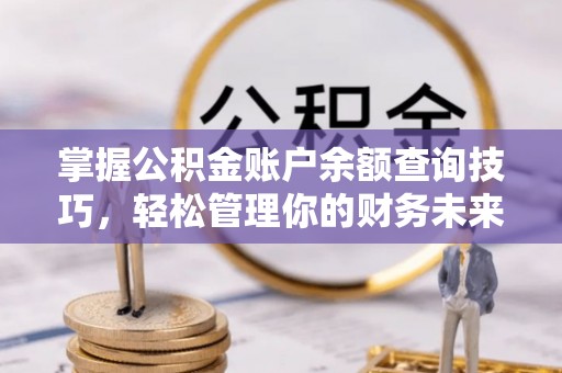 热线掌握公积金账户余额查询技巧，轻松管理你的财务未来
