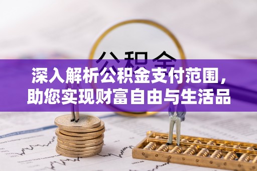 热线深入解析公积金支付范围，助您实现财富自由与生活品质提升