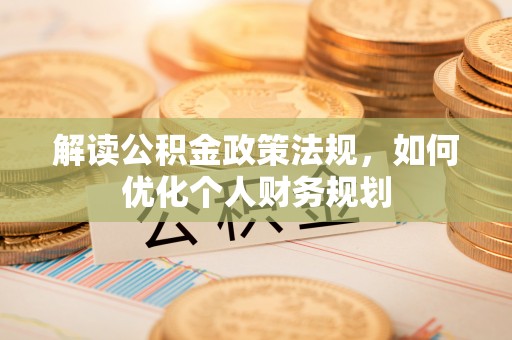 热线解读公积金政策法规，如何优化个人财务规划