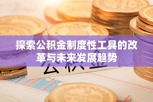热线探索公积金制度性工具的改革与未来发展趋势