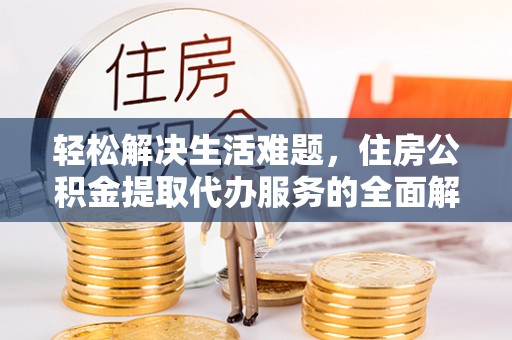热线轻松解决生活难题，住房公积金提取代办服务的全面解析