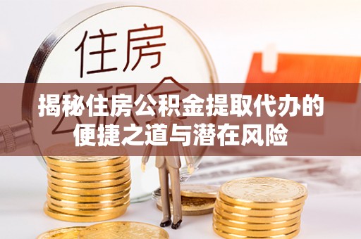 热线揭秘住房公积金提取代办的便捷之道与潜在风险