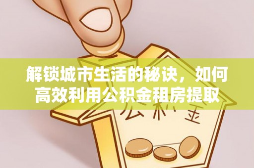 热线解锁城市生活的秘诀，如何高效利用公积金租房提取