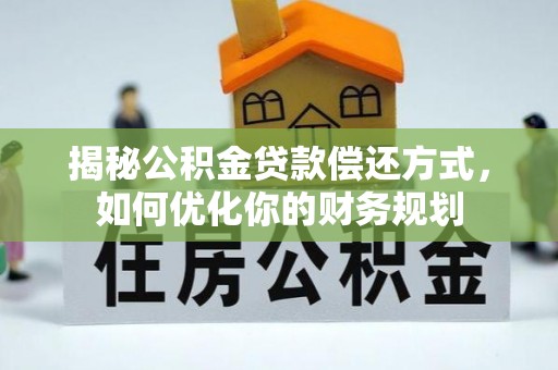 热线揭秘公积金贷款偿还方式，如何优化你的财务规划