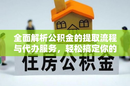 热线全面解析公积金的提取流程与代办服务，轻松搞定你的公积金咨询代办提取