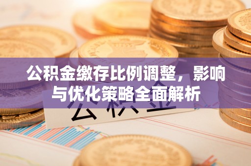 热线公积金缴存比例调整，影响与优化策略全面解析