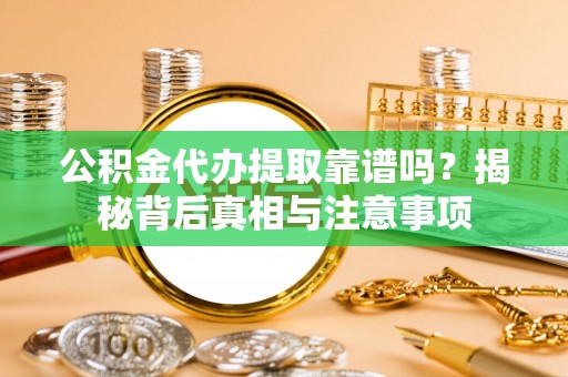 热线公积金代办提取靠谱吗？揭秘背后真相与注意事项