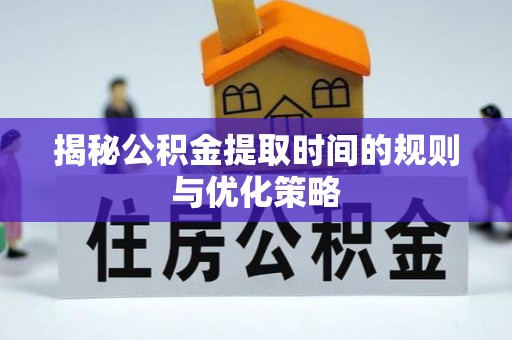 热线揭秘公积金提取时间的规则与优化策略