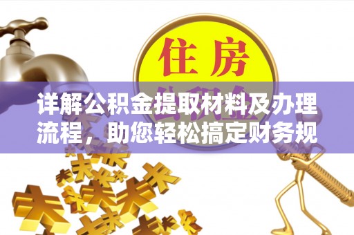 热线详解公积金提取材料及办理流程，助您轻松搞定财务规划