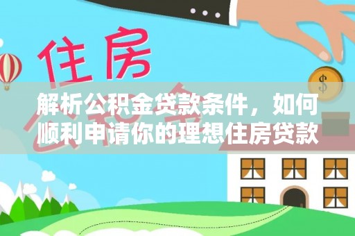 热线解析公积金贷款条件，如何顺利申请你的理想住房贷款