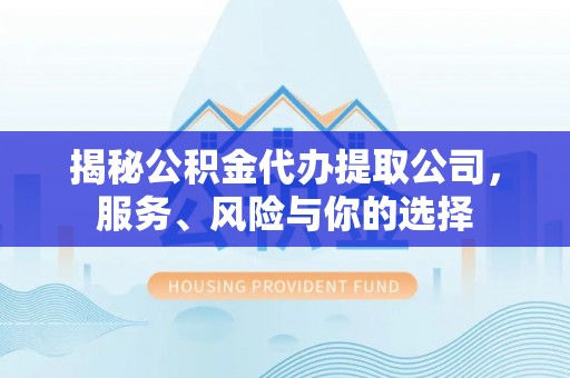 热线揭秘公积金代办提取公司，服务、风险与你的选择