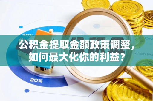 热线公积金提取金额政策调整，如何最大化你的利益？