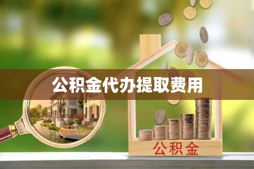 热线公积金代办提取费用