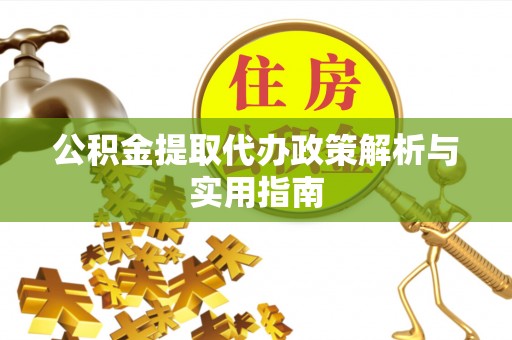 热线公积金提取代办政策解析与实用指南