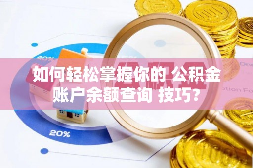 热线如何轻松掌握你的 公积金账户余额查询 技巧？