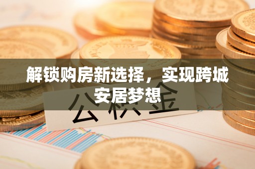 热线解锁购房新选择，实现跨城安居梦想