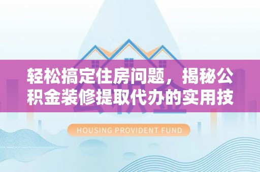 热线轻松搞定住房问题，揭秘公积金装修提取代办的实用技巧